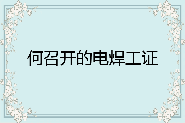 何召开的电焊工证
