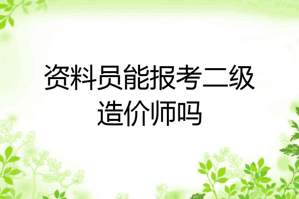 资料员能报考二级造价师吗
