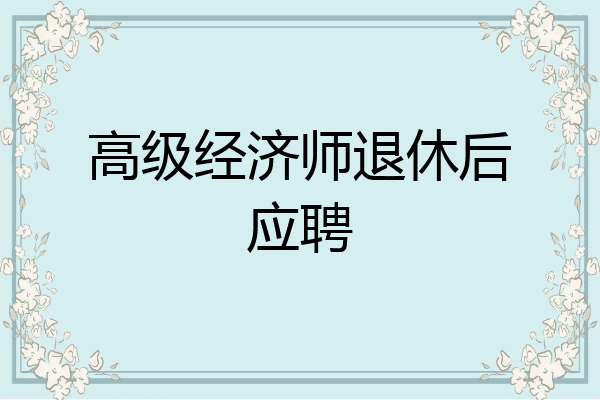 高级经济师退休后应聘