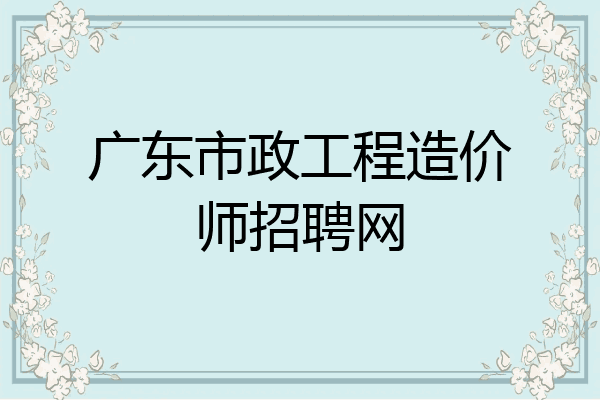 广东市政工程造价师招聘网