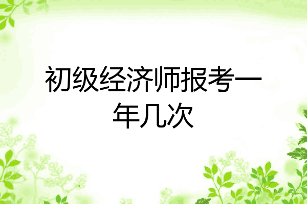 初级经济师报考一年几次