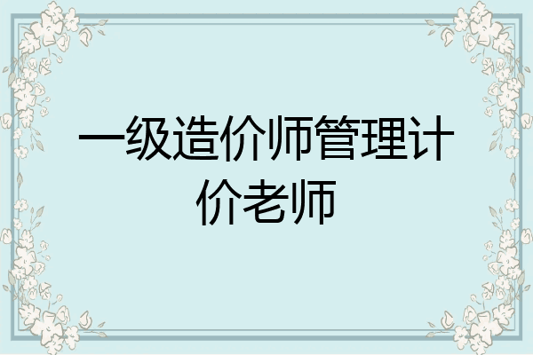 一级造价师管理计价老师