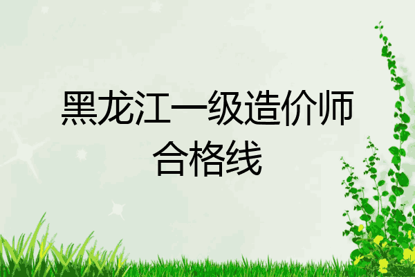 黑龙江一级造价师合格线