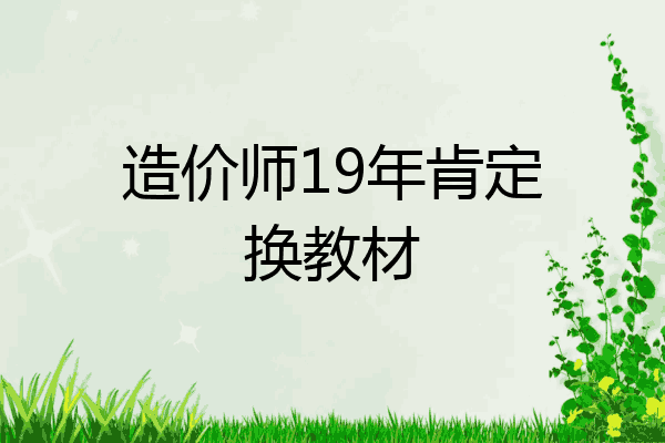 造价师19年肯定换教材