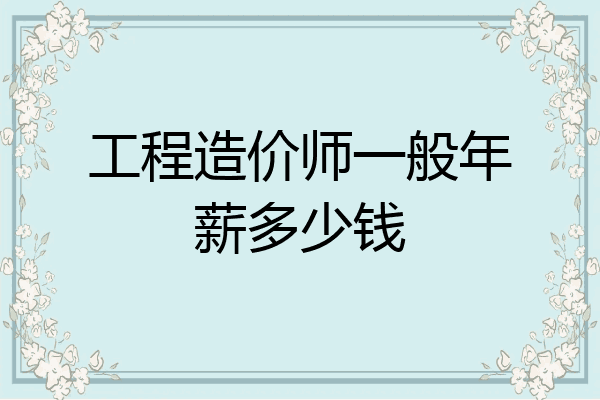 工程造价师一般年薪多少钱