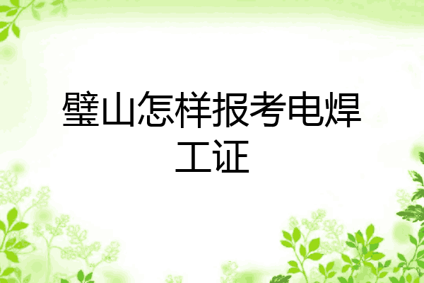 璧山怎样报考电焊工证
