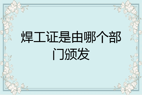 焊工证是由哪个部门颁发