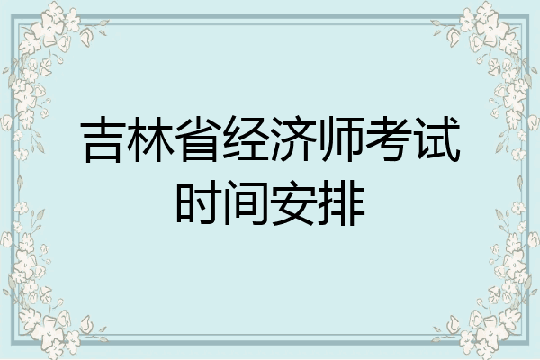 吉林省经济师考试时间安排