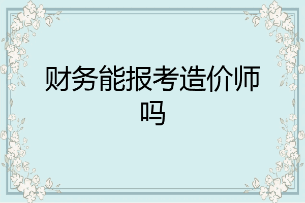 财务能报考造价师吗