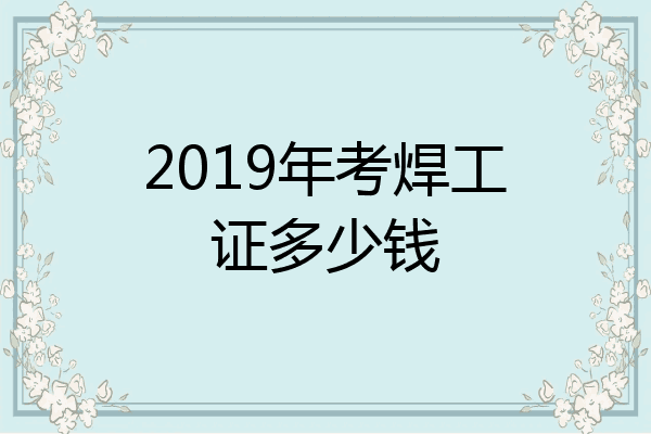 2019年考焊工证多少钱