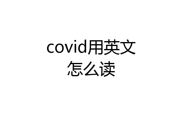 covid用英文怎么读