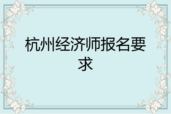 杭州经济师报名要求