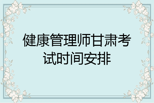健康管理师甘肃考试时间安排