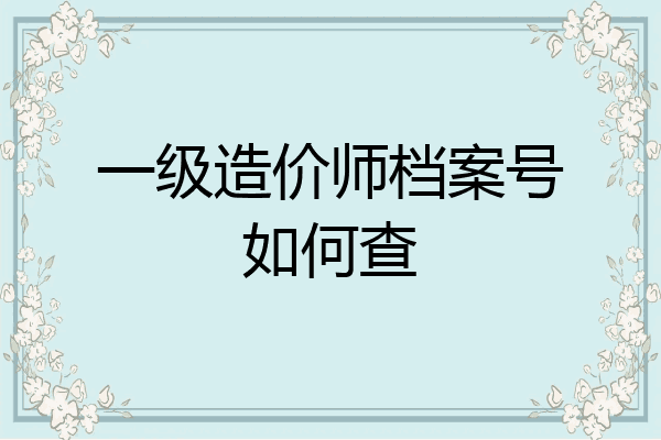 一级造价师档案号如何查