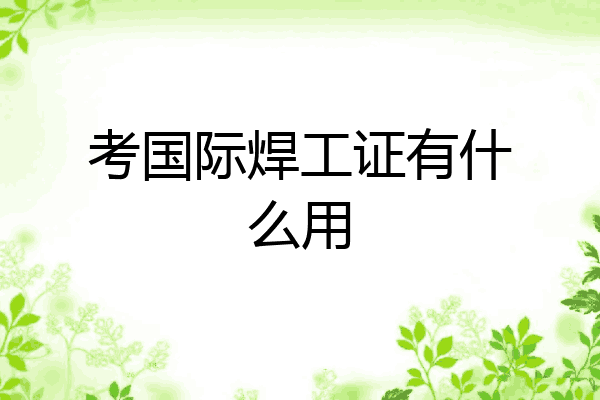 考国际焊工证有什么用