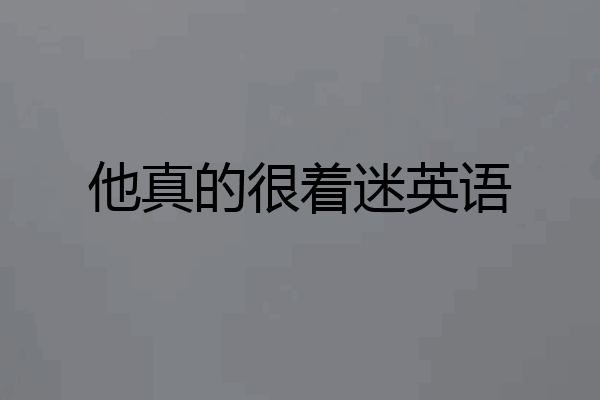 他真的很着迷英语