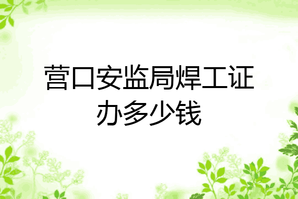 营口安监局焊工证办多少钱