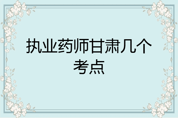 执业药师甘肃几个考点