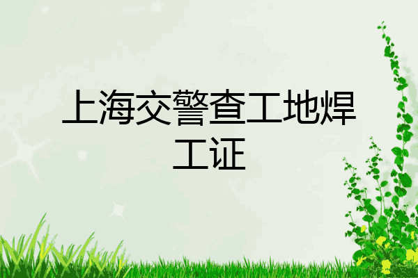 上海交警查工地焊工证