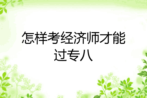 怎样考经济师才能过专八