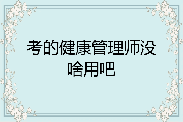 考的健康管理师没啥用吧
