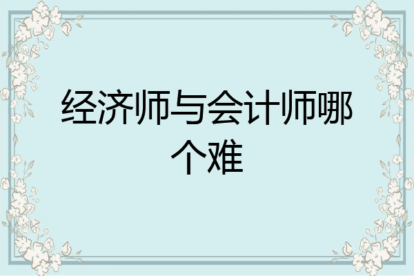 经济师与会计师哪个难