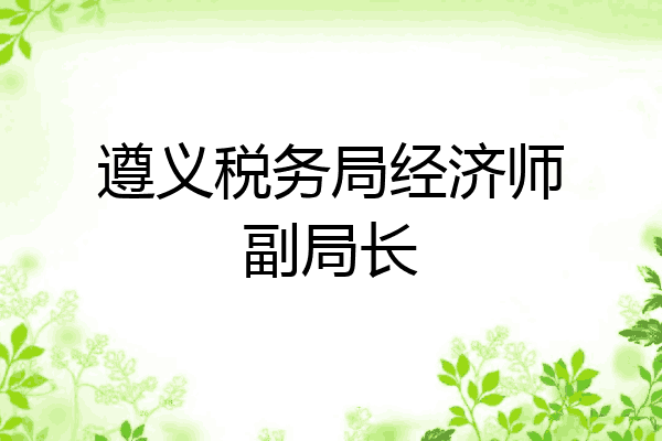 遵义税务局经济师副局长