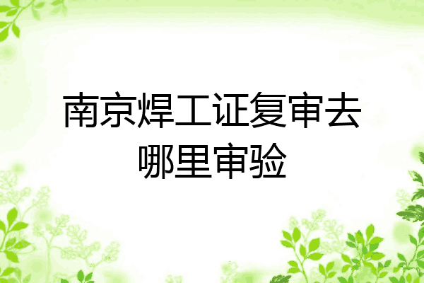 南京焊工证复审去哪里审验
