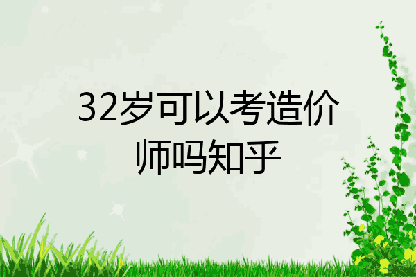 32岁可以考造价师吗知乎