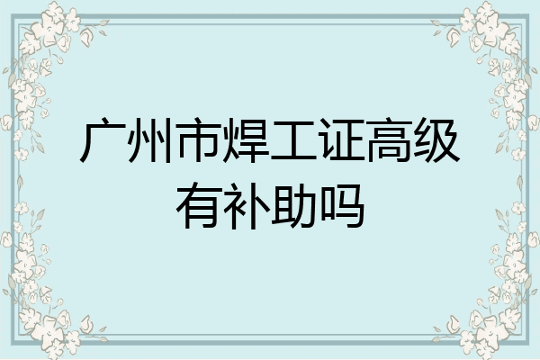 广州市焊工证高级有补助吗