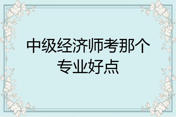 中级经济师考那个专业好点