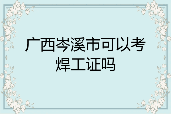 广西岑溪市可以考焊工证吗