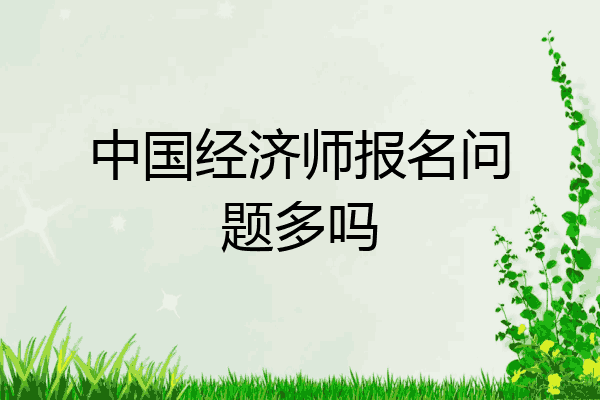 中国经济师报名问题多吗