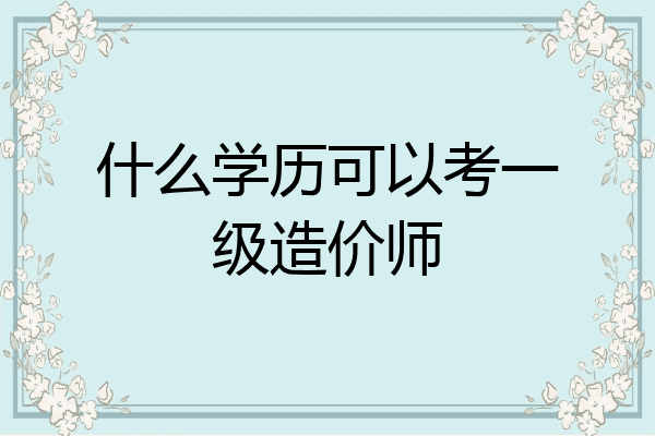 什么学历可以考一级造价师