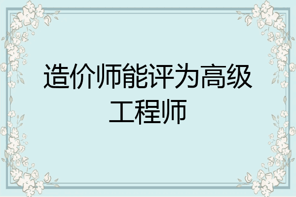 造价师能评为高级工程师