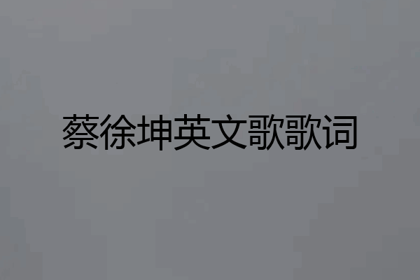 蔡徐坤英文歌歌词