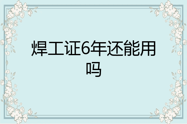 焊工证6年还能用吗