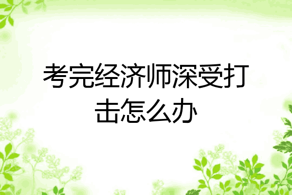 考完经济师深受打击怎么办