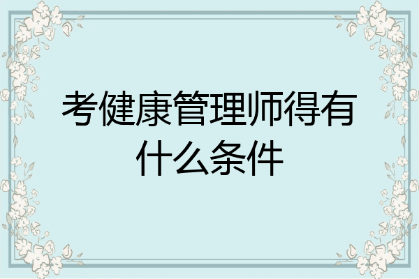 考健康管理师得有什么条件