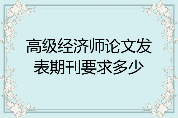 高级经济师论文发表期刊要求多少