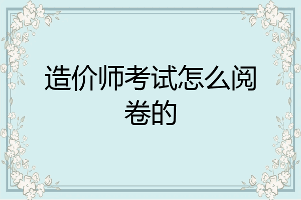 造价师考试怎么阅卷的