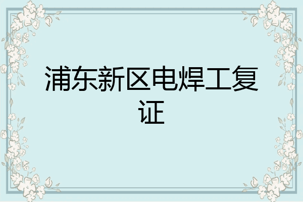 浦东新区电焊工复证