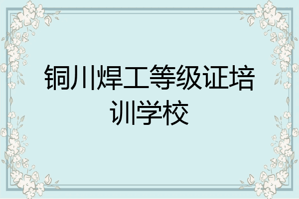 铜川焊工等级证培训学校