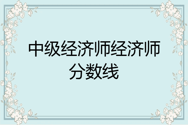 中级经济师经济师分数线