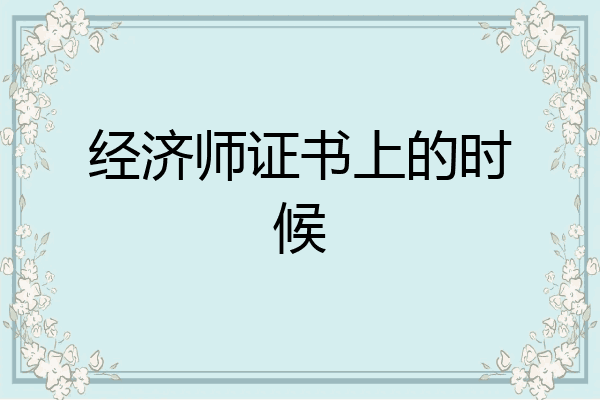经济师证书上的时候