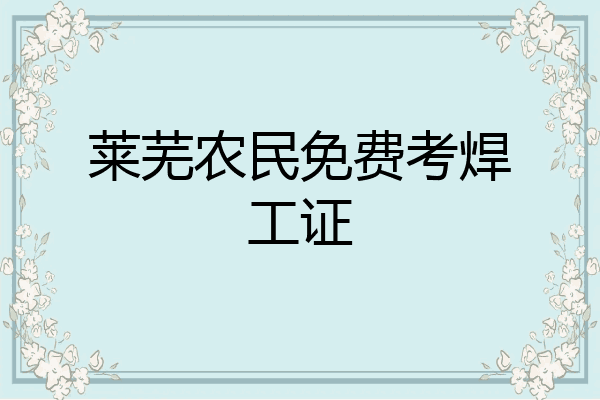 莱芜农民免费考焊工证