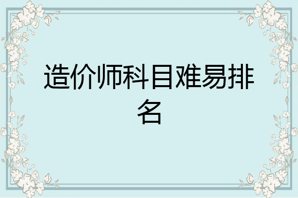 造价师科目难易排名