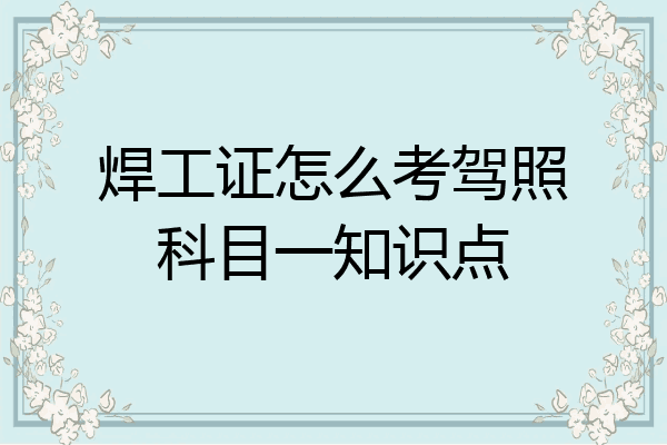 焊工证怎么考驾照科目一知识点