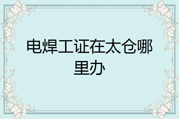 电焊工证在太仓哪里办