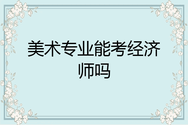 美术专业能考经济师吗